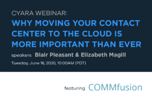 Webinar: Why Moving Your Contact Center to the Cloud Is More Important than Ever, featuring COMMfusion's Blair Pleasant and Cyara's Elizabeth Magill