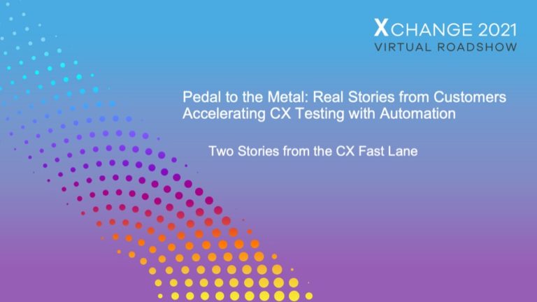 Xchange 2021 Roadshow: Pedal to the Metal - Real Stories from Customers Accelerating CX Testing with Automation