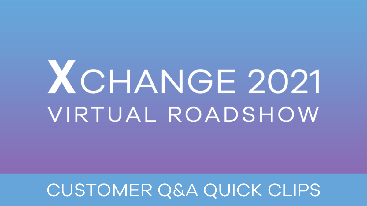 Xchange 2021 Customer Q&A Quick Clips